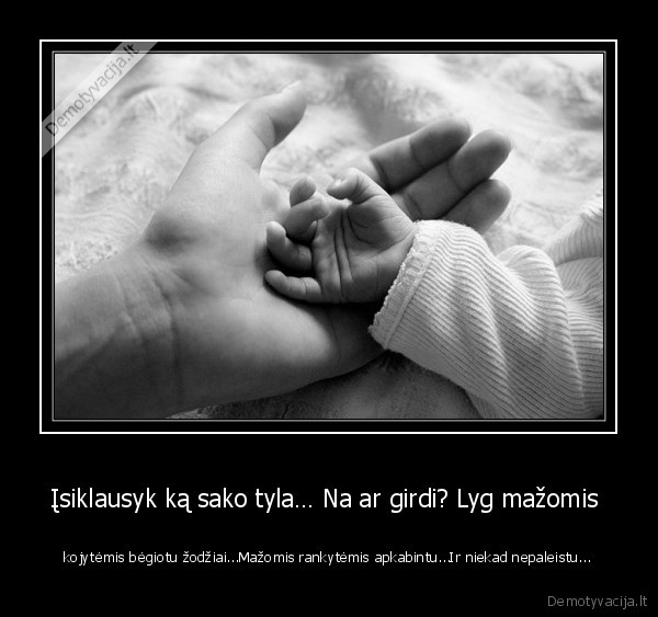 Įsiklausyk ką sako tyla… Na ar girdi? Lyg mažomis 