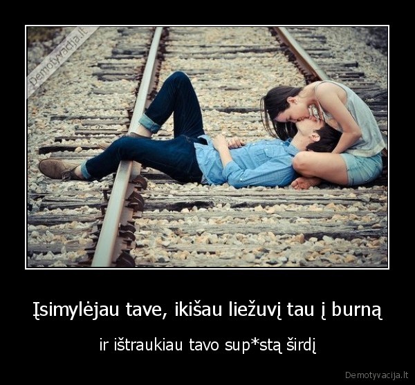 Įsimylėjau tave, ikišau liežuvį tau į burną