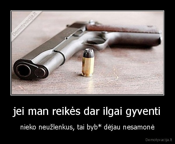 jei man reikės dar ilgai gyventi
