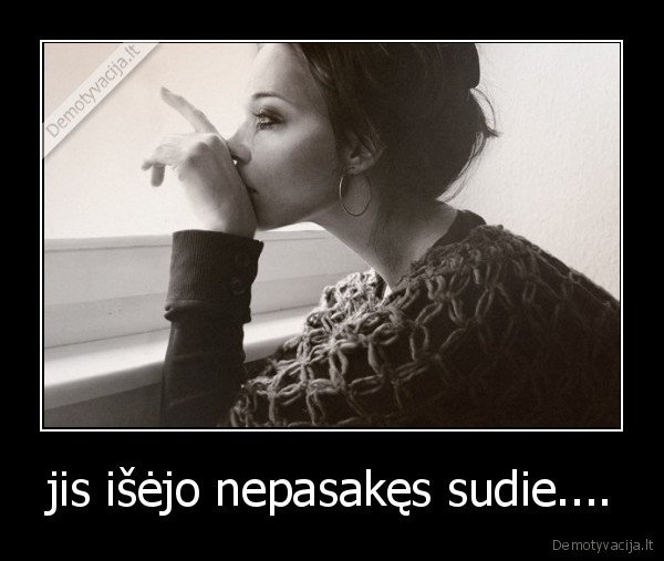 jis išėjo nepasakęs sudie....