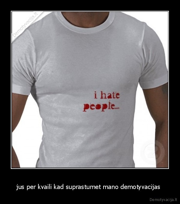 jus per kvaili kad suprastumet mano demotyvacijas 