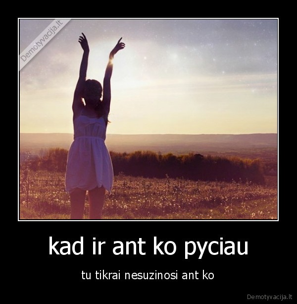 kad ir ant ko pyciau
