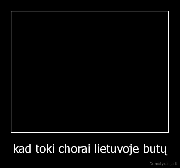 kad toki chorai lietuvoje butų