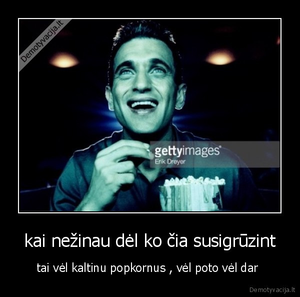 kai nežinau dėl ko čia susigrūzint