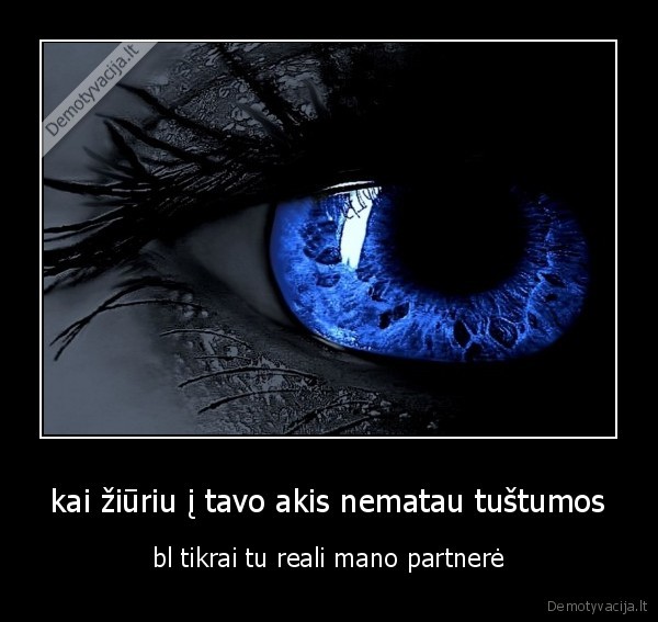 kai žiūriu į tavo akis nematau tuštumos