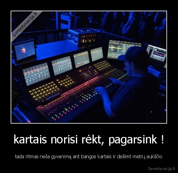 kartais norisi rėkt, pagarsink !