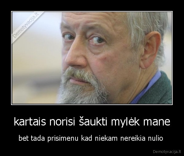 kartais norisi šaukti mylėk mane