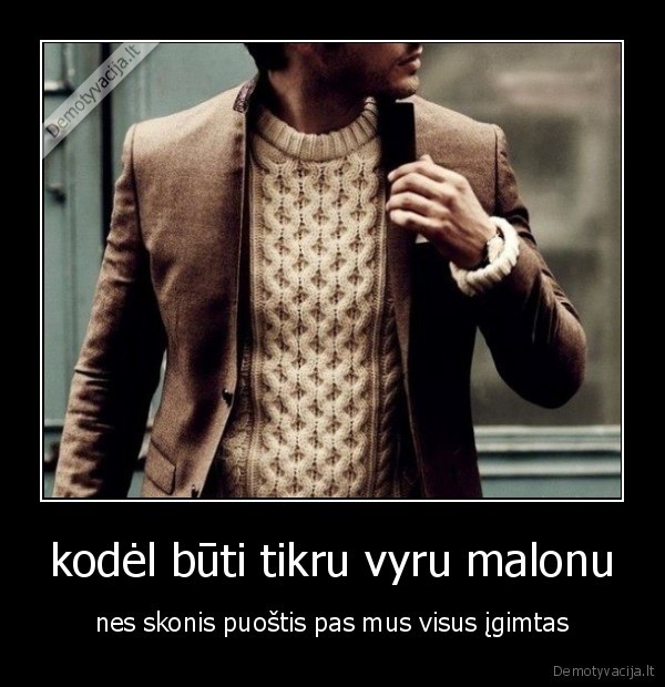 kodėl būti tikru vyru malonu