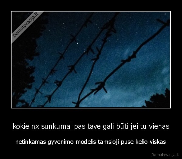 kokie nx sunkumai pas tave gali būti jei tu vienas