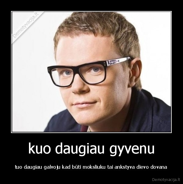 kuo daugiau gyvenu