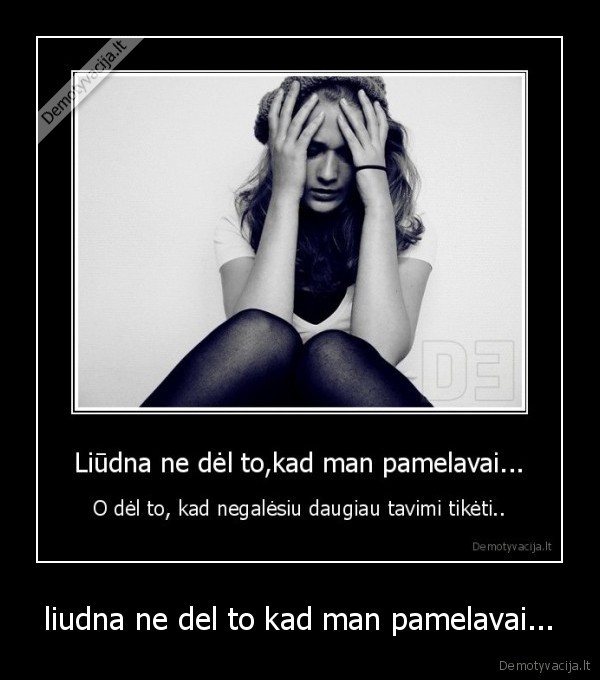 liudna ne del to kad man pamelavai...
