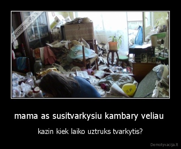 mama as susitvarkysiu kambary veliau 