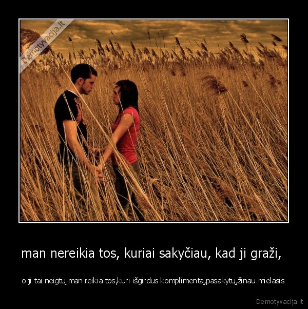man nereikia tos, kuriai sakyčiau, kad ji graži, 