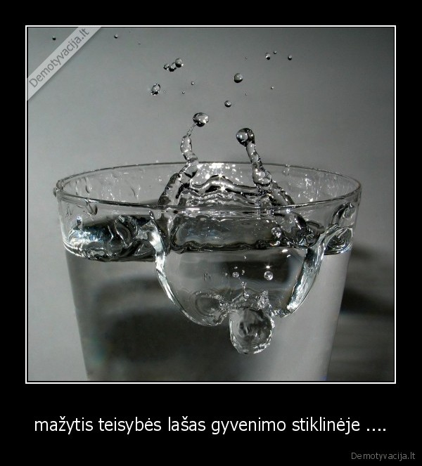 mažytis teisybės lašas gyvenimo stiklinėje ....