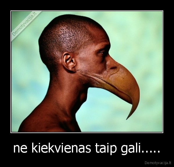 ne kiekvienas taip gali.....