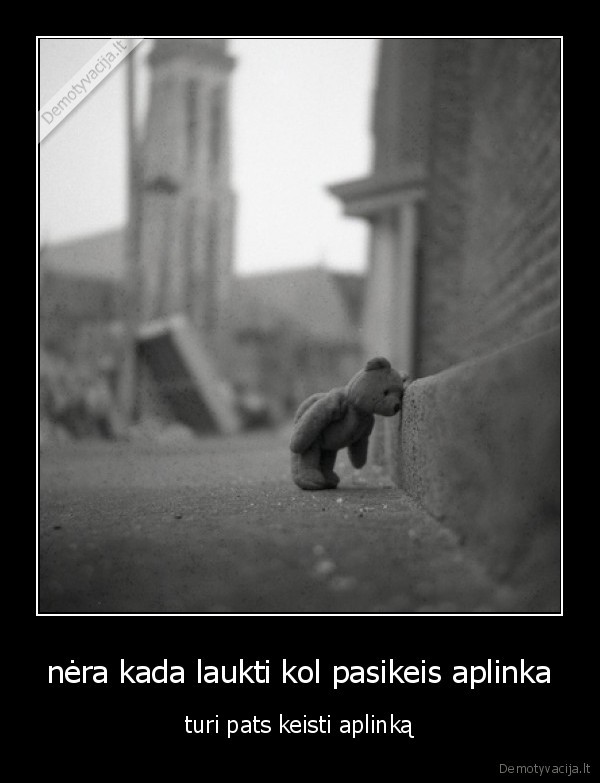 nėra kada laukti kol pasikeis aplinka