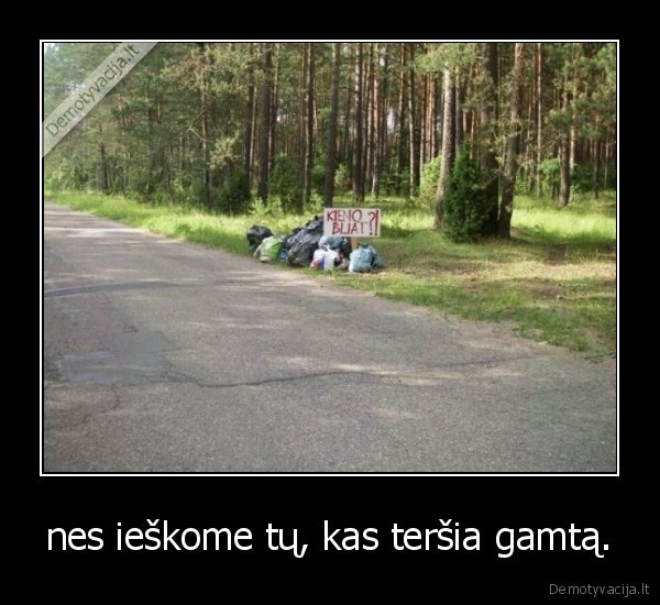 nes ieškome tų, kas teršia gamtą.
