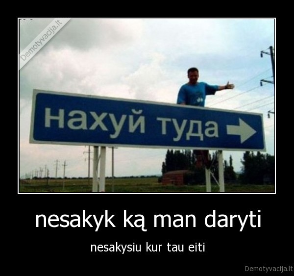 nesakyk ką man daryti
