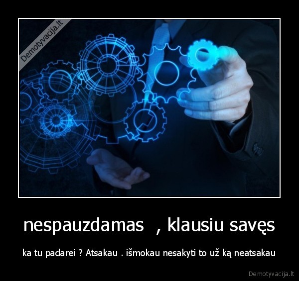 nespauzdamas  , klausiu savęs