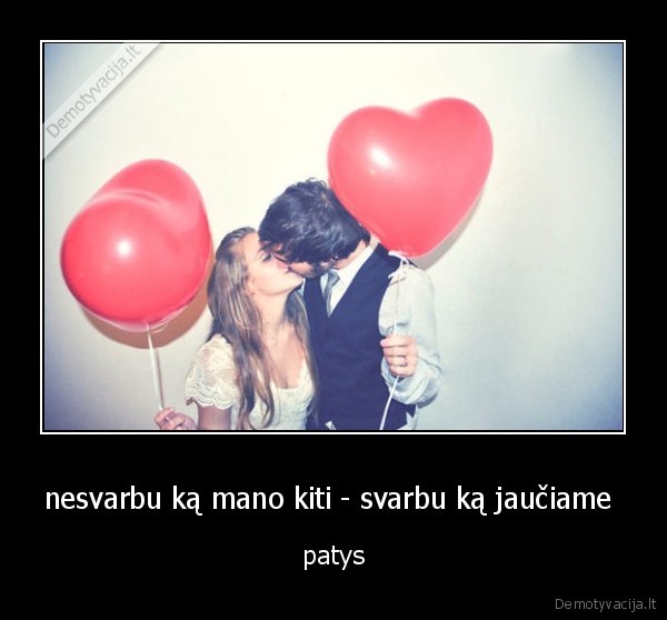 nesvarbu ką mano kiti - svarbu ką jaučiame 