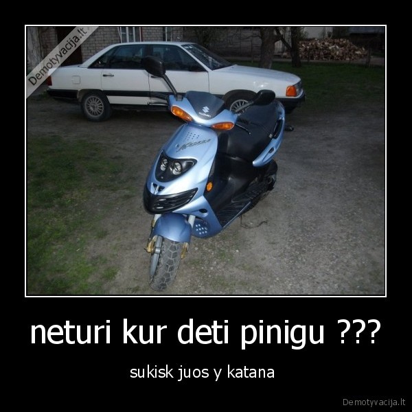 neturi kur deti pinigu ???