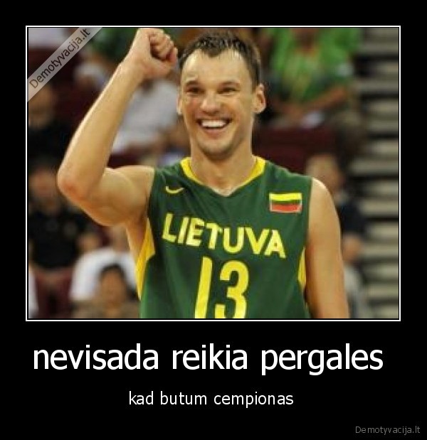 nevisada reikia pergales 