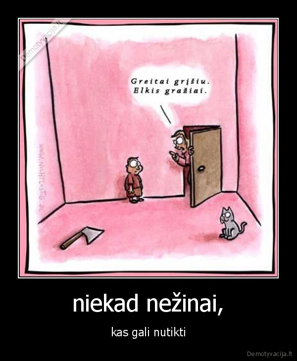 niekad nežinai,