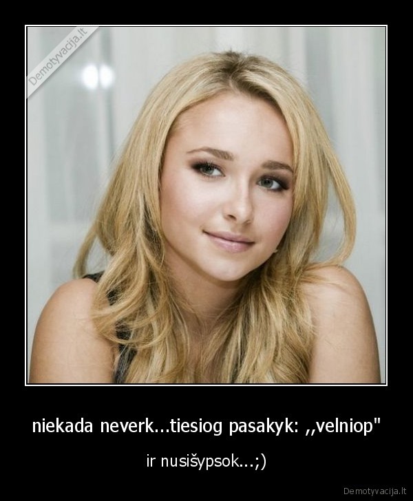 niekada neverk...tiesiog pasakyk: ,,velniop&quot;