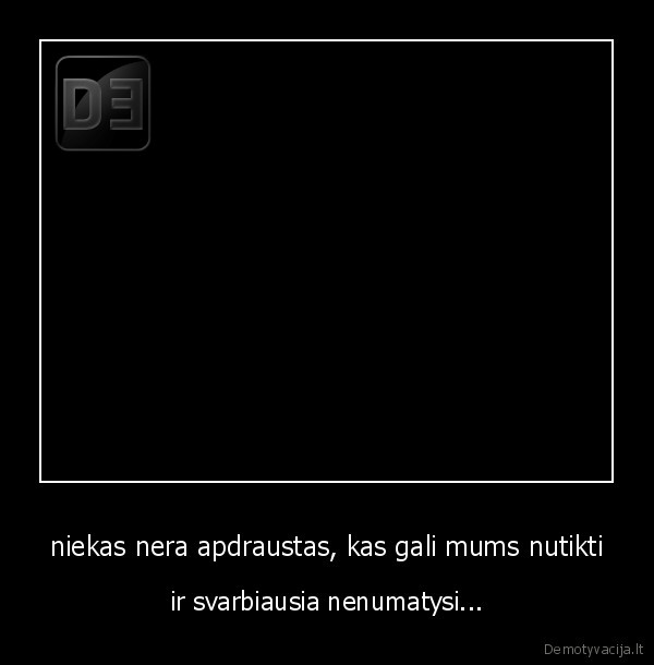 niekas nera apdraustas, kas gali mums nutikti