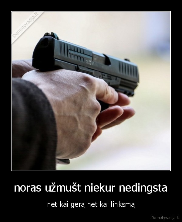 noras užmušt niekur nedingsta