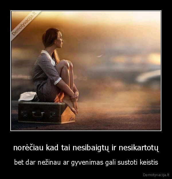 norėčiau kad tai nesibaigtų ir nesikartotų