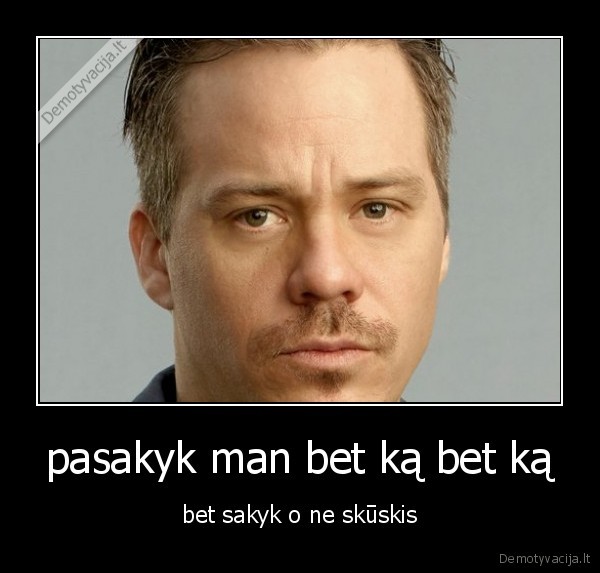 pasakyk man bet ką bet ką