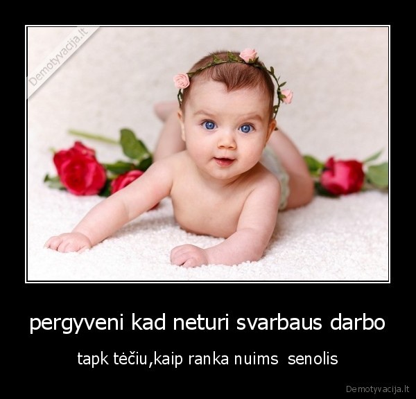 pergyveni kad neturi svarbaus darbo
