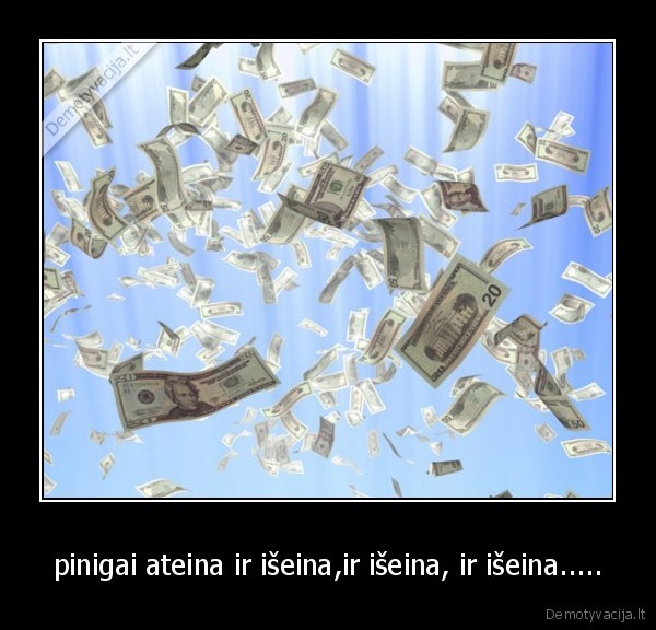 pinigai ateina ir išeina,ir išeina, ir išeina.....