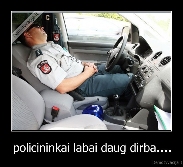 policininkai labai daug dirba....