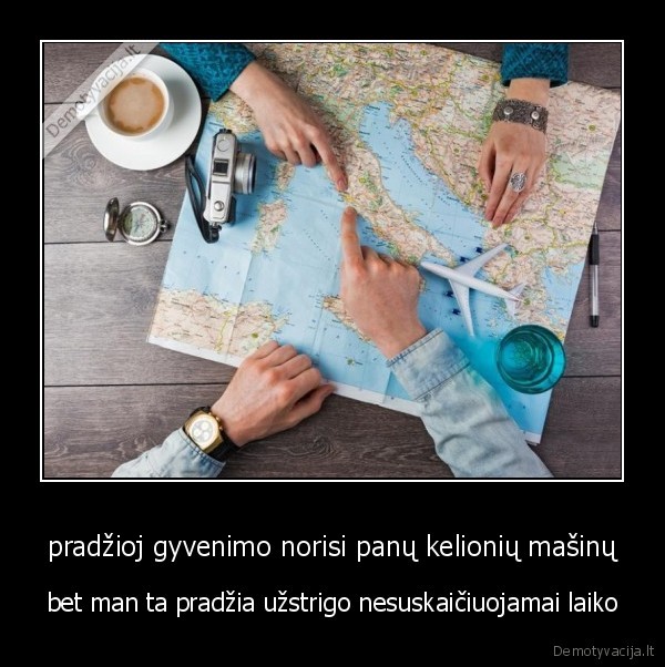 pradžioj gyvenimo norisi panų kelionių mašinų