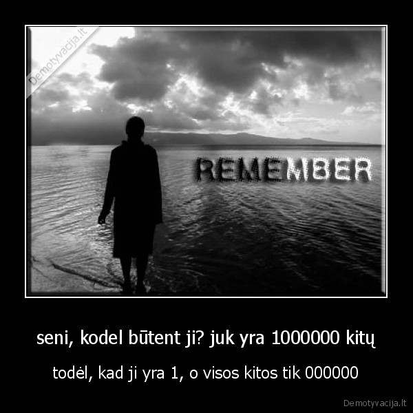 seni, kodel būtent ji? juk yra 1000000 kitų