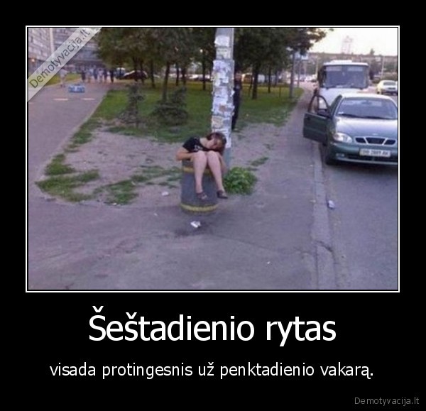 sestadienis,penktadienis,rytas,vakaras,protingesnis
