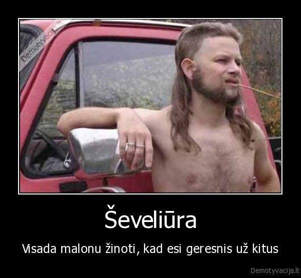 seveliura,visada,malonu,zinoti,kad,esi,geresnis,uz,kitus
