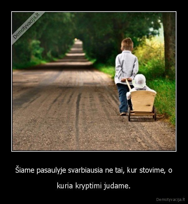 Šiame pasaulyje svarbiausia ne tai, kur stovime, o