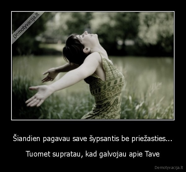 Šiandien pagavau save šypsantis be priežasties...