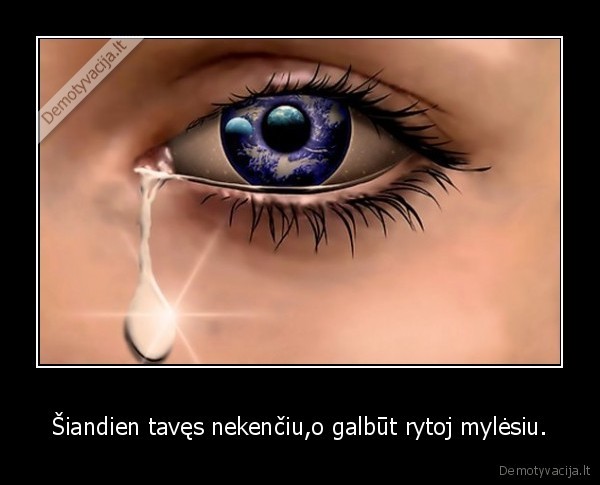 Šiandien tavęs nekenčiu,o galbūt rytoj mylėsiu.