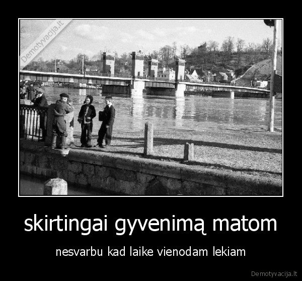 skirtingai gyvenimą matom