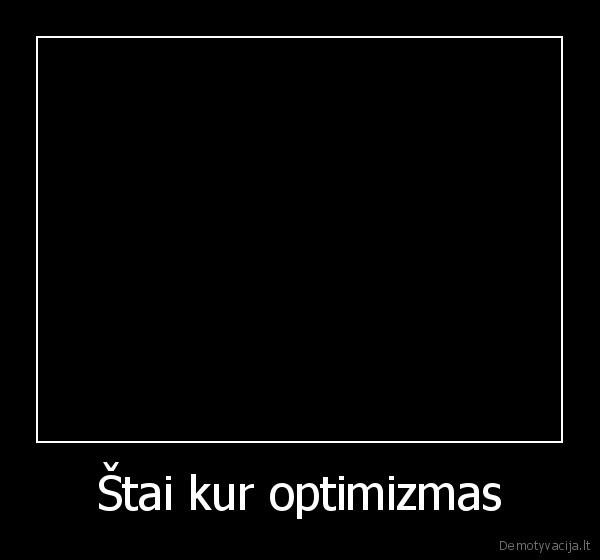 Štai kur optimizmas