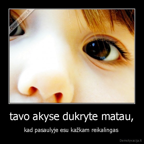 tavo akyse dukryte matau,