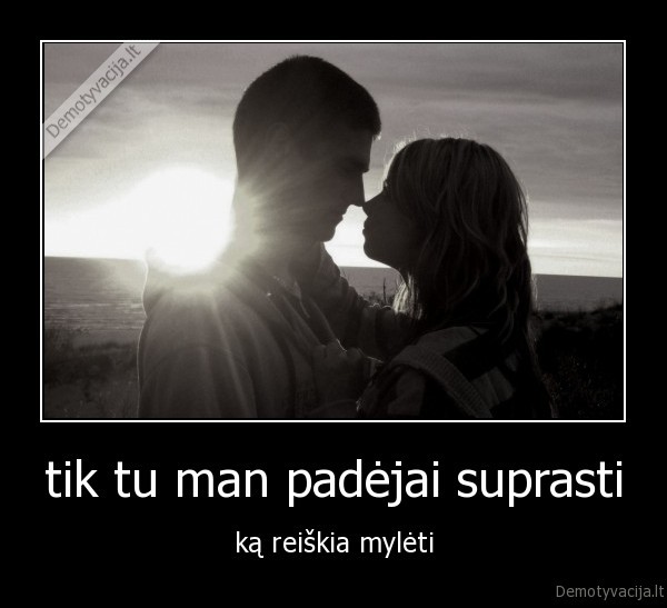 tik tu man padėjai suprasti