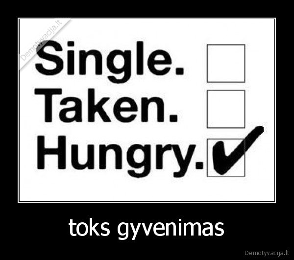 hungry,taken,single,gyvenimas,toks,pasirinkimas