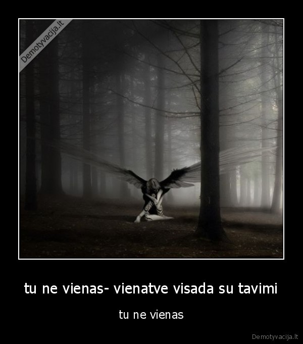 tu ne vienas- vienatve visada su tavimi