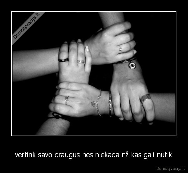 vertink savo draugus nes niekada nž kas gali nutik