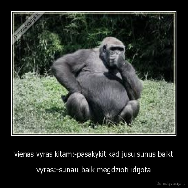 vienas vyras kitam:-pasakykit kad jusu sunus baikt